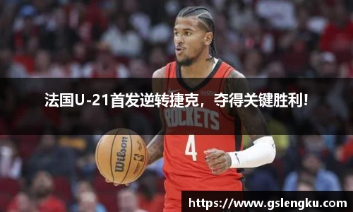 法国U-21首发逆转捷克，夺得关键胜利!