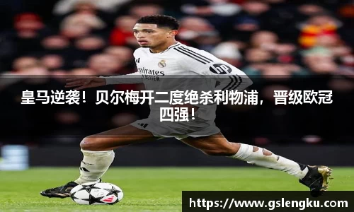 皇马逆袭！贝尔梅开二度绝杀利物浦，晋级欧冠四强！