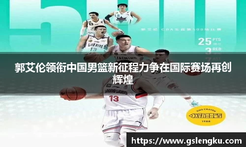 郭艾伦领衔中国男篮新征程力争在国际赛场再创辉煌