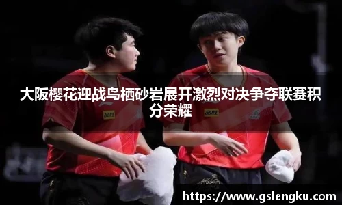 大阪樱花迎战鸟栖砂岩展开激烈对决争夺联赛积分荣耀