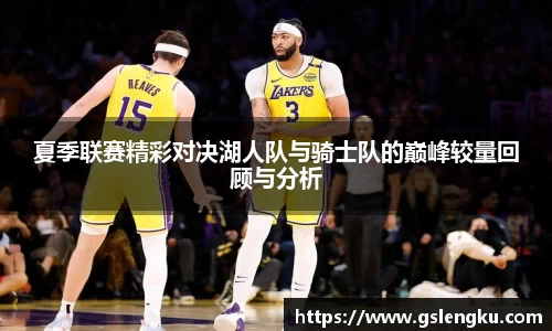 夏季联赛精彩对决湖人队与骑士队的巅峰较量回顾与分析