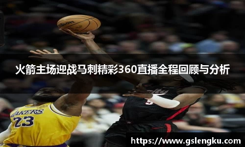 火箭主场迎战马刺精彩360直播全程回顾与分析