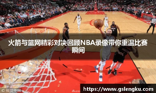 火箭与篮网精彩对决回顾NBA录像带你重温比赛瞬间