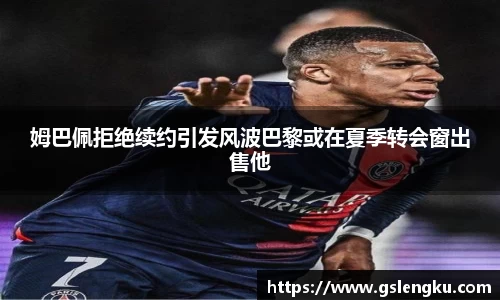 姆巴佩拒绝续约引发风波巴黎或在夏季转会窗出售他