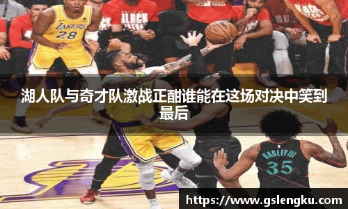 湖人队与奇才队激战正酣谁能在这场对决中笑到最后