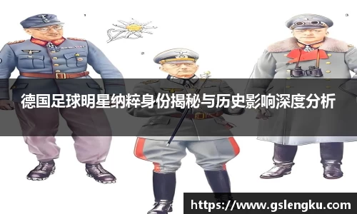 德国足球明星纳粹身份揭秘与历史影响深度分析
