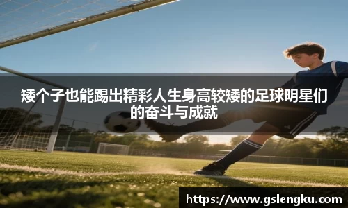 矮个子也能踢出精彩人生身高较矮的足球明星们的奋斗与成就