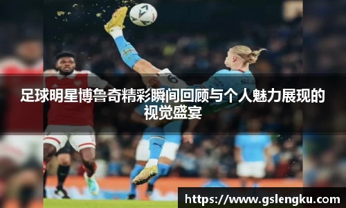 足球明星博鲁奇精彩瞬间回顾与个人魅力展现的视觉盛宴
