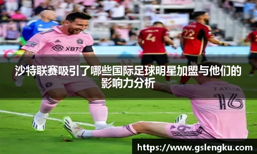 沙特联赛吸引了哪些国际足球明星加盟与他们的影响力分析