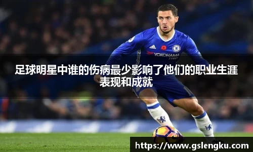 足球明星中谁的伤病最少影响了他们的职业生涯表现和成就