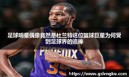 足球明星偶像竟然是杜兰特这位篮球巨星为何受到足球界的追捧