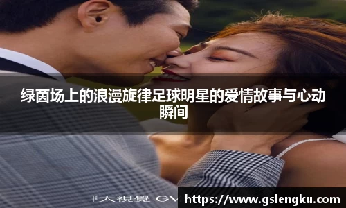 绿茵场上的浪漫旋律足球明星的爱情故事与心动瞬间