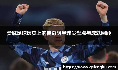 曼城足球历史上的传奇明星球员盘点与成就回顾