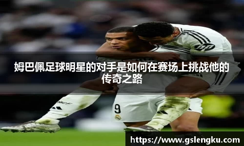 姆巴佩足球明星的对手是如何在赛场上挑战他的传奇之路