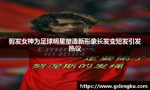 剪发女神为足球明星塑造新形象长发变短发引发热议