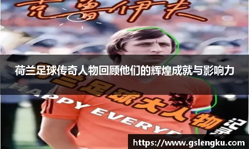 荷兰足球传奇人物回顾他们的辉煌成就与影响力